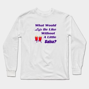 What would life be like without a little salsa Long Sleeve T-Shirt